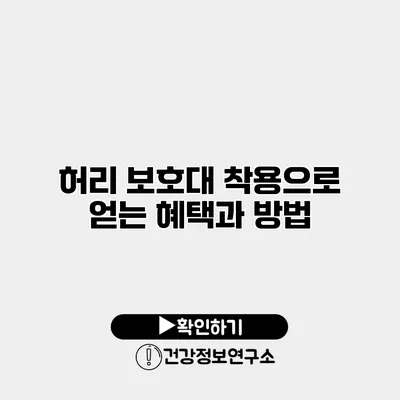 허리 보호대 착용으로 얻는 혜택과 방법