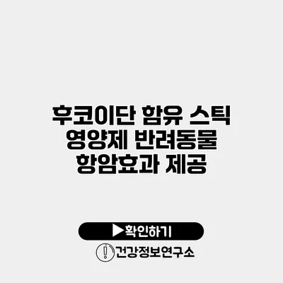 후코이단 함유 스틱 영양제 반려동물 항암효과 제공