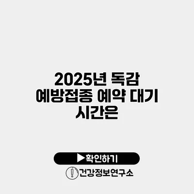2025년 독감 예방접종 예약 대기 시간은?