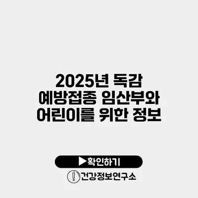 2025년 독감 예방접종 임산부와 어린이를 위한 정보