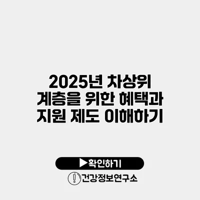 2025년 차상위 계층을 위한 혜택과 지원 제도 이해하기