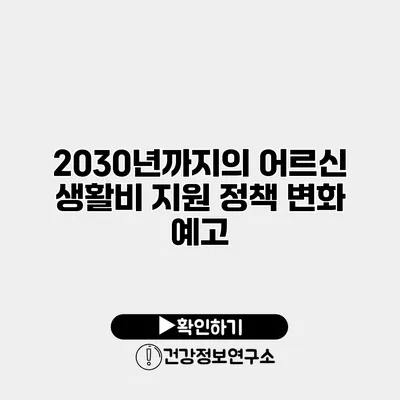 2030년까지의 어르신 생활비 지원 정책 변화 예고