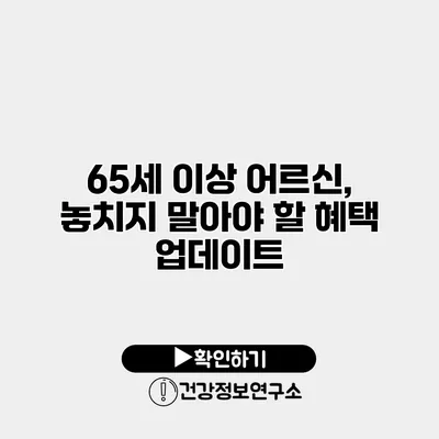 65세 이상 어르신, 놓치지 말아야 할 혜택 업데이트