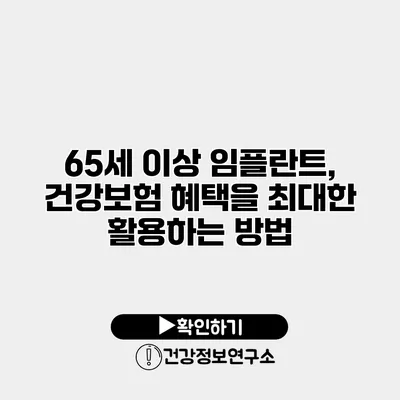 65세 이상 임플란트, 건강보험 혜택을 최대한 활용하는 방법