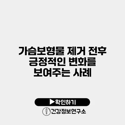 가슴보형물 제거 전후 긍정적인 변화를 보여주는 사례