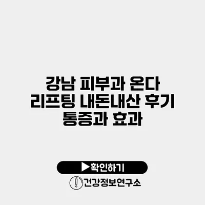 강남 피부과 온다 리프팅 내돈내산 후기 통증과 효과
