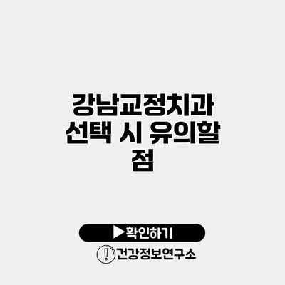 강남교정치과 선택 시 유의할 점