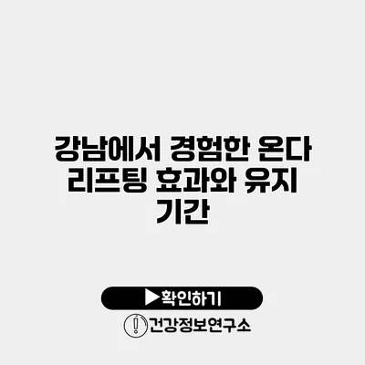 강남에서 경험한 온다 리프팅 효과와 유지 기간