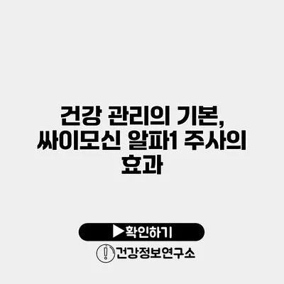 건강 관리의 기본, 싸이모신 알파1 주사의 효과