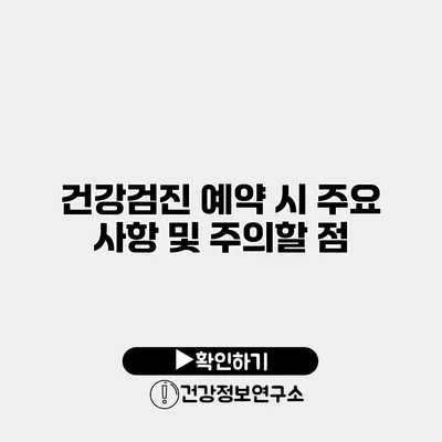 건강검진 예약 시 주요 사항 및 주의할 점