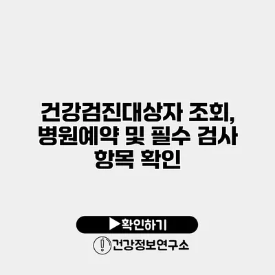 건강검진대상자 조회, 병원예약 및 필수 검사 항목 확인