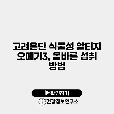 고려은단 식물성 알티지 오메가3, 올바른 섭취 방법