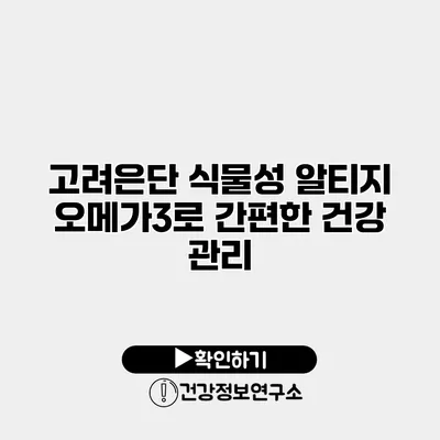 고려은단 식물성 알티지 오메가3로 간편한 건강 관리