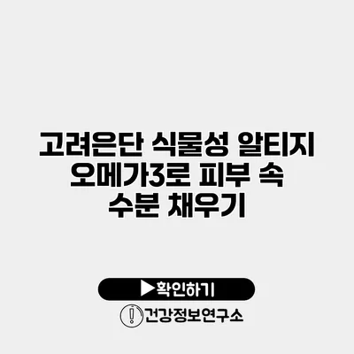 고려은단 식물성 알티지 오메가3로 피부 속 수분 채우기