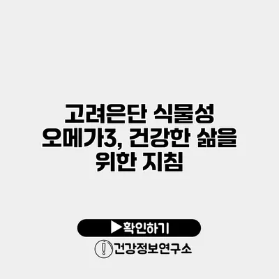 고려은단 식물성 오메가3, 건강한 삶을 위한 지침