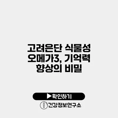 고려은단 식물성 오메가3, 기억력 향상의 비밀