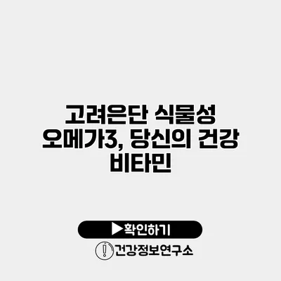 고려은단 식물성 오메가3, 당신의 건강 비타민