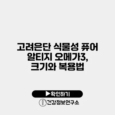 고려은단 식물성 퓨어 알티지 오메가3, 크기와 복용법