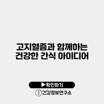 고지혈증과 함께하는 건강한 간식 아이디어
