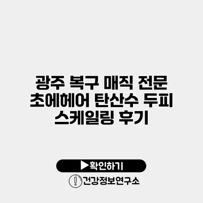 광주 복구 매직 전문 초에헤어 탄산수 두피 스케일링 후기
