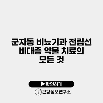 군자동 비뇨기과 전립선 비대증 약물 치료의 모든 것