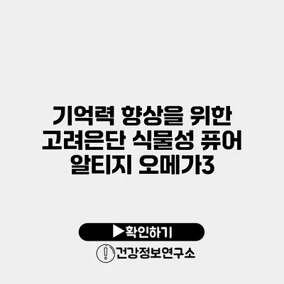 기억력 향상을 위한 고려은단 식물성 퓨어 알티지 오메가3