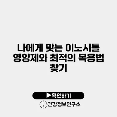 나에게 맞는 이노시톨 영양제와 최적의 복용법 찾기
