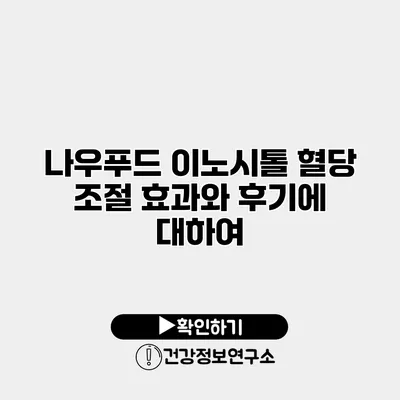 나우푸드 이노시톨 혈당 조절 효과와 후기에 대하여