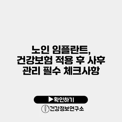 노인 임플란트, 건강보험 적용 후 사후 관리 필수 체크사항