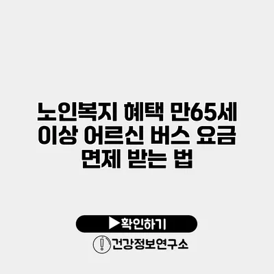 노인복지 혜택 만65세 이상 어르신 버스 요금 면제 받는 법