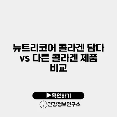 뉴트리코어 콜라겐 담다 vs 다른 콜라겐 제품 비교