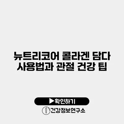 뉴트리코어 콜라겐 담다 사용법과 관절 건강 팁