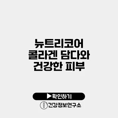 뉴트리코어 콜라겐 담다와 건강한 피부
