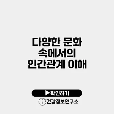 다양한 문화 속에서의 인간관계 이해