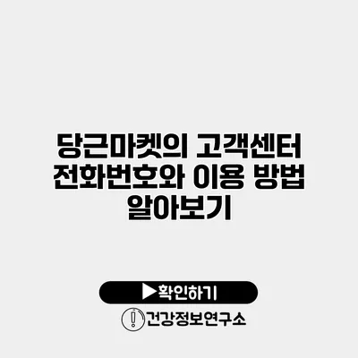당근마켓의 고객센터 전화번호와 이용 방법 알아보기