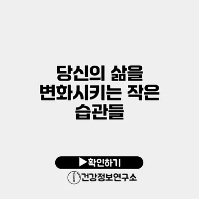 당신의 삶을 변화시키는 작은 습관들
