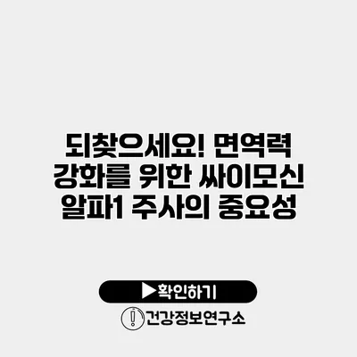 되찾으세요! 면역력 강화를 위한 싸이모신 알파1 주사의 중요성