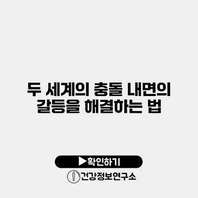 두 세계의 충돌 내면의 갈등을 해결하는 법