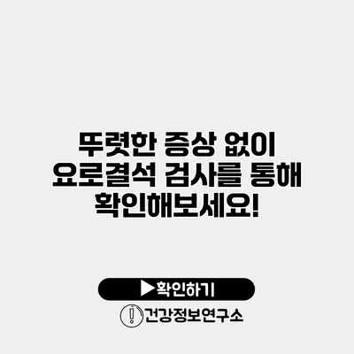 뚜렷한 증상 없이 요로결석? 검사를 통해 확인해보세요!