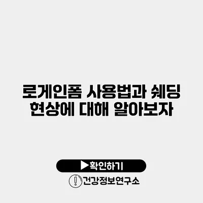 로게인폼 사용법과 쉐딩 현상에 대해 알아보자