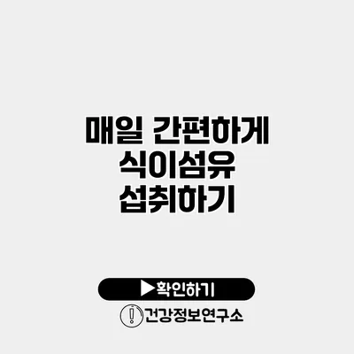 매일 간편하게 식이섬유 섭취하기