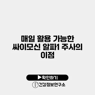 매일 활용 가능한 싸이모신 알파1 주사의 이점