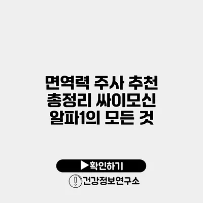 면역력 주사 추천 총정리 싸이모신 알파1의 모든 것