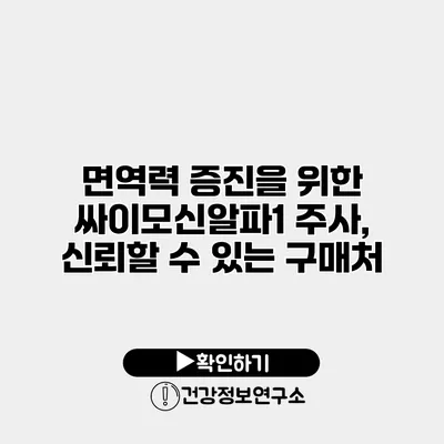 면역력 증진을 위한 싸이모신알파1 주사, 신뢰할 수 있는 구매처