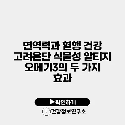 면역력과 혈행 건강 고려은단 식물성 알티지 오메가3의 두 가지 효과