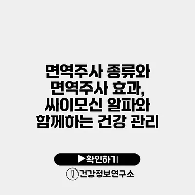 면역주사 종류와 면역주사 효과, 싸이모신 알파와 함께하는 건강 관리