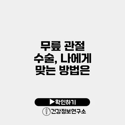 무릎 관절 수술, 나에게 맞는 방법은?