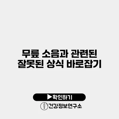 무릎 소음과 관련된 잘못된 상식 바로잡기