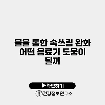 물을 통한 속쓰림 완화 어떤 음료가 도움이 될까?