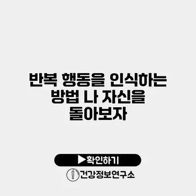 반복 행동을 인식하는 방법 나 자신을 돌아보자